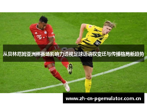 从贝林厄姆亚洲杯赛场影响力透视足球话语权变迁与传播格局新趋势 从贝林厄姆亚洲杯赛场影响力透视足球话语权变迁与传播格局新趋势