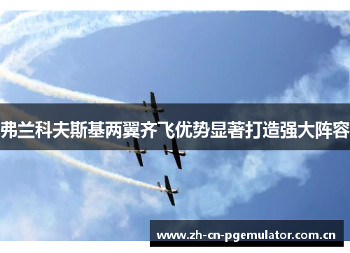 弗兰科夫斯基两翼齐飞优势显著打造强大阵容 弗兰科夫斯基两翼齐飞优势显著打造强大阵容